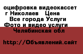 оцифровка видеокассет г Николаев › Цена ­ 50 - Все города Услуги » Фото и видео услуги   . Челябинская обл.